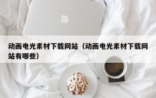 荆门动画电光素材下载网站（动画电光素材下载网站有哪些）