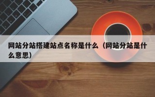 荆门网站分站搭建站点名称是什么（网站分站是什么意思）