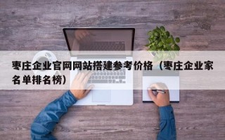 荆门枣庄企业官网网站搭建参考价格（枣庄企业家名单排名榜）