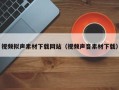 荆门视频拟声素材下载网站（视频声音素材下载）