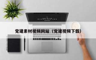荆门党建素材视频网站（党建视频下载）