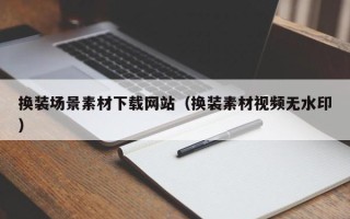荆门换装场景素材下载网站（换装素材视频无水印）