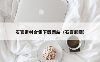 荆门石膏素材合集下载网站（石膏彩图）