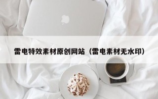 荆门雷电特效素材原创网站（雷电素材无水印）