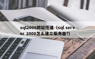 荆门sql2008网站搭建（sql server 2008怎么建立服务器?）