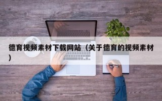荆门德育视频素材下载网站（关于德育的视频素材）