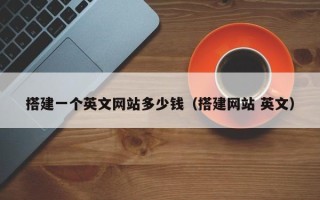 荆门搭建一个英文网站多少钱（搭建网站 英文）