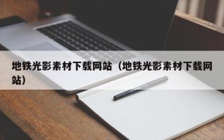 荆门地铁光影素材下载网站（地铁光影素材下载网站）