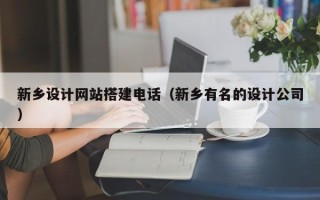 荆门新乡设计网站搭建电话（新乡有名的设计公司）