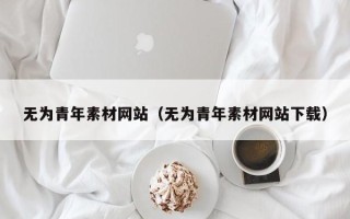 荆门无为青年素材网站（无为青年素材网站下载）