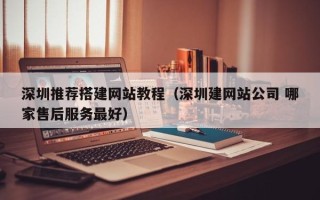 荆门深圳推荐搭建网站教程（深圳建网站公司 哪家售后服务最好）