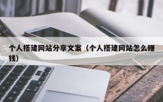 荆门个人搭建网站分享文案（个人搭建网站怎么赚钱）