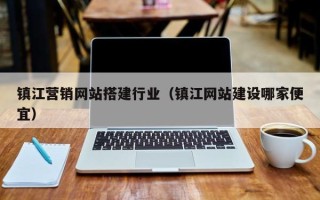 荆门镇江营销网站搭建行业（镇江网站建设哪家便宜）