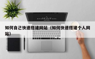 荆门如何自己快速搭建网站（如何快速搭建个人网站）